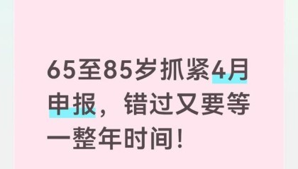开云官方-65至85岁抓紧4月申报，错过又要等一整年时间！